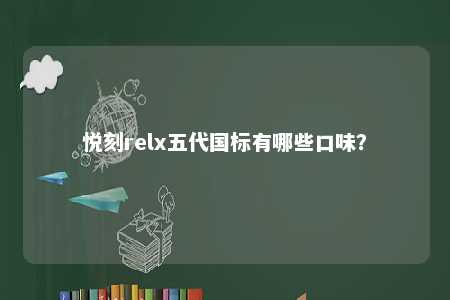 悦刻relx五代国标有哪些口味？ 